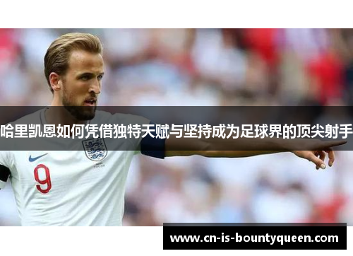 哈里凯恩如何凭借独特天赋与坚持成为足球界的顶尖射手