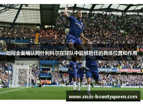 如何全面确认阿什利科尔在球队中能够胜任的具体位置和作用