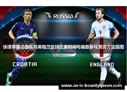 快速掌握法国队与英格兰足球比赛时间与最新赛程查询方法指南 快速掌握法国队与英格兰足球比赛时间与最新赛程查询方法指南