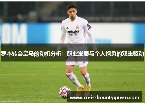 罗本转会皇马的动机分析：职业发展与个人抱负的双重驱动