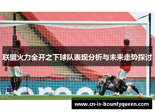 联盟火力全开之下球队表现分析与未来走势探讨