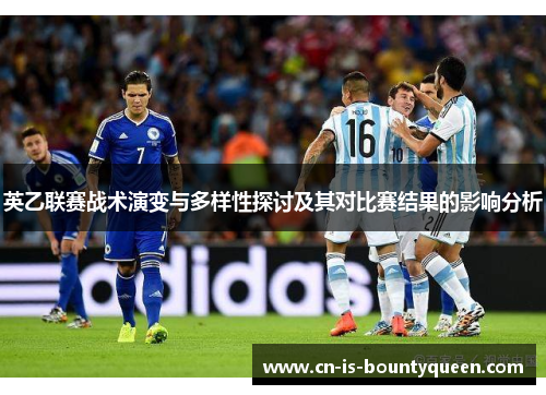 英乙联赛战术演变与多样性探讨及其对比赛结果的影响分析 英乙联赛战术演变与多样性探讨及其对比赛结果的影响分析