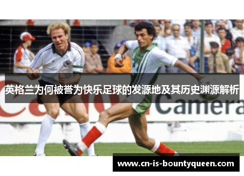 英格兰为何被誉为快乐足球的发源地及其历史渊源解析