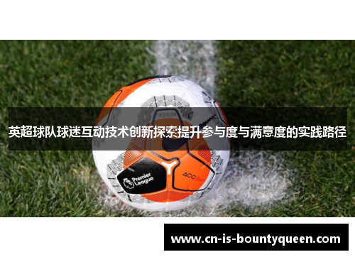 英超球队球迷互动技术创新探索提升参与度与满意度的实践路径 英超球队球迷互动技术创新探索提升参与度与满意度的实践路径