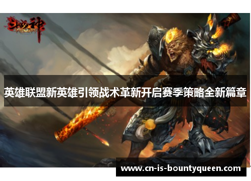 英雄联盟新英雄引领战术革新开启赛季策略全新篇章 英雄联盟新英雄引领战术革新开启赛季策略全新篇章