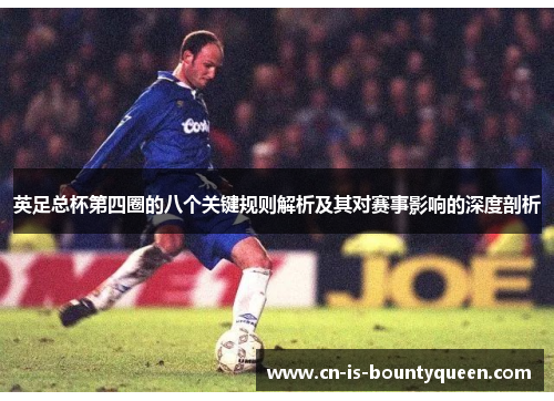 英足总杯第四圈的八个关键规则解析及其对赛事影响的深度剖析 英足总杯第四圈的八个关键规则解析及其对赛事影响的深度剖析