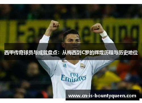 西甲传奇球员与成就盘点：从梅西到C罗的辉煌历程与历史地位