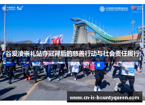 谷爱凌崇礼站夺冠背后的慈善行动与社会责任履行