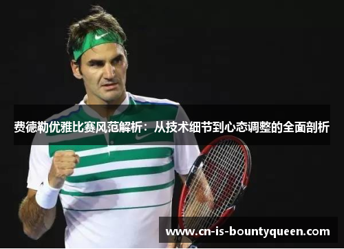 费德勒优雅比赛风范解析：从技术细节到心态调整的全面剖析