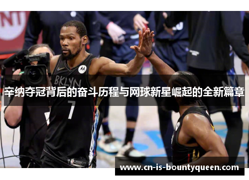 辛纳夺冠背后的奋斗历程与网球新星崛起的全新篇章