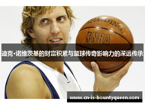 迪克·诺维茨基的财富积累与篮球传奇影响力的深远传承