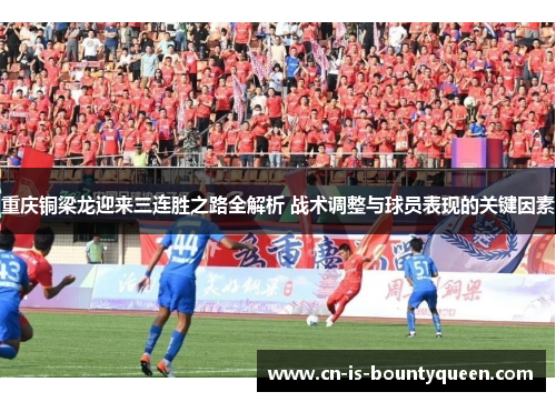 重庆铜梁龙迎来三连胜之路全解析 战术调整与球员表现的关键因素