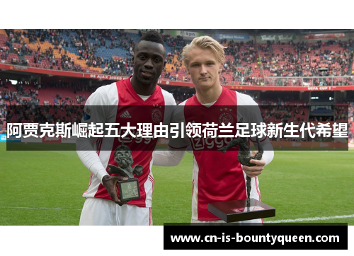 阿贾克斯崛起五大理由引领荷兰足球新生代希望