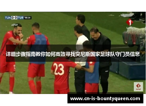 详细步骤指南教你如何高效寻找突尼斯国家足球队守门员信息