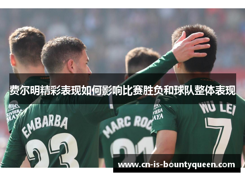 费尔明精彩表现如何影响比赛胜负和球队整体表现