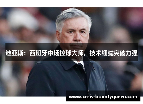 迪亚斯：西班牙中场控球大师，技术细腻突破力强