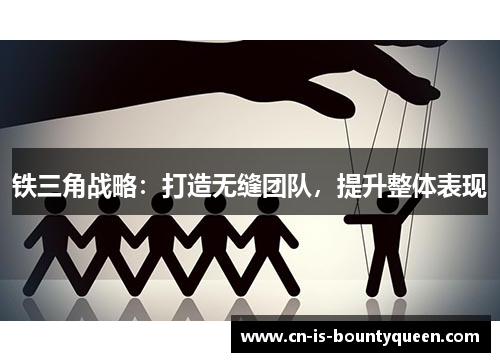 铁三角战略:打造无缝团队,提升整体表现 铁三角战略:打造无缝团队,提升整体表现
