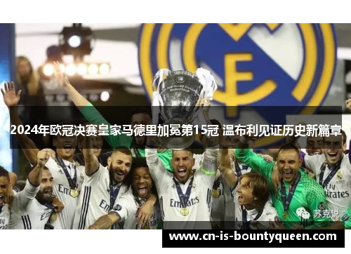 2024年欧冠决赛皇家马德里加冕第15冠 温布利见证历史新篇章