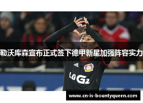 勒沃库森宣布正式签下德甲新星加强阵容实力