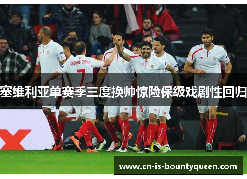 塞维利亚单赛季三度换帅惊险保级戏剧性回归