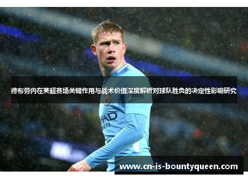 德布劳内在英超赛场关键作用与战术价值深度解析对球队胜负的决定性影响研究 德布劳内在英超赛场关键作用与战术价值深度解析对球队胜负的决定性影响研究