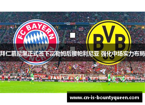 拜仁慕尼黑正式签下富勒姆后腰帕利尼亚 强化中场实力布局