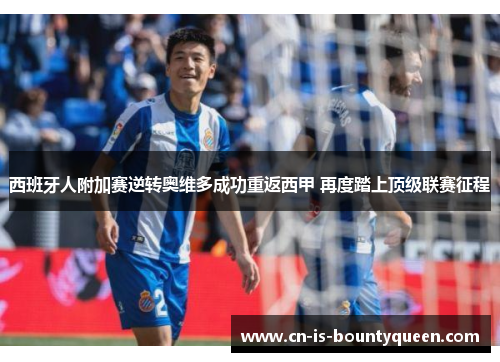 西班牙人附加赛逆转奥维多成功重返西甲 再度踏上顶级联赛征程 西班牙人附加赛逆转奥维多成功重返西甲 再度踏上顶级联赛征程
