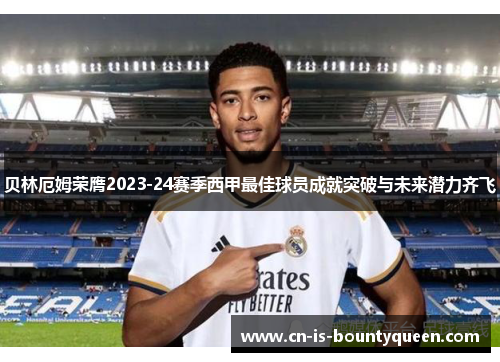 贝林厄姆荣膺2023-24赛季西甲最佳球员成就突破与未来潜力齐飞 贝林厄姆荣膺2023-24赛季西甲最佳球员成就突破与未来潜力齐飞