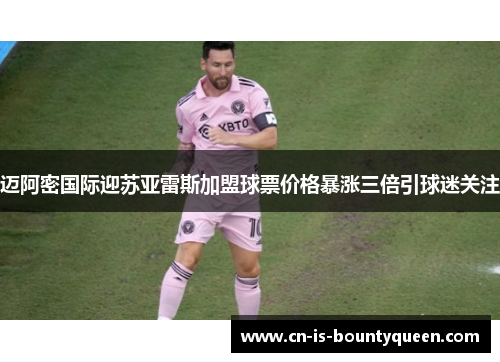 迈阿密国际迎苏亚雷斯加盟球票价格暴涨三倍引球迷关注