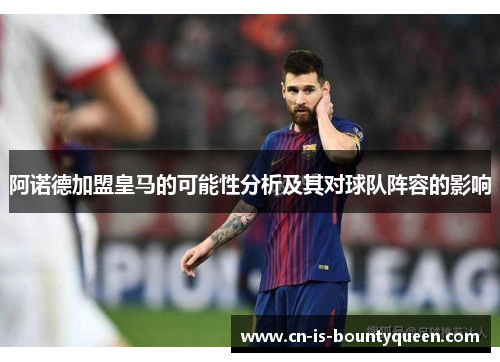 阿诺德加盟皇马的可能性分析及其对球队阵容的影响