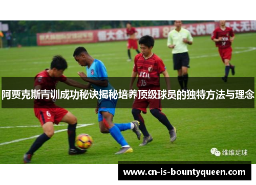 阿贾克斯青训成功秘诀揭秘培养顶级球员的独特方法与理念 阿贾克斯青训成功秘诀揭秘培养顶级球员的独特方法与理念