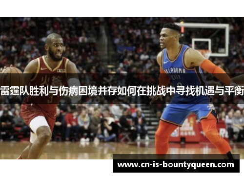 雷霆队胜利与伤病困境并存如何在挑战中寻找机遇与平衡 雷霆队胜利与伤病困境并存如何在挑战中寻找机遇与平衡