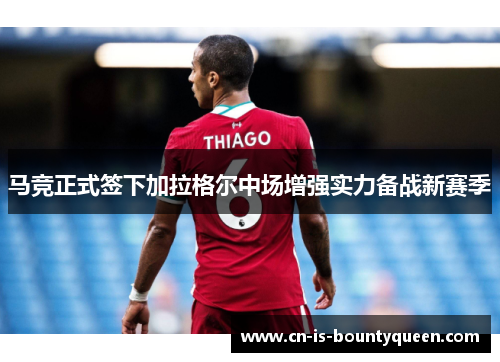 马竞正式签下加拉格尔中场增强实力备战新赛季