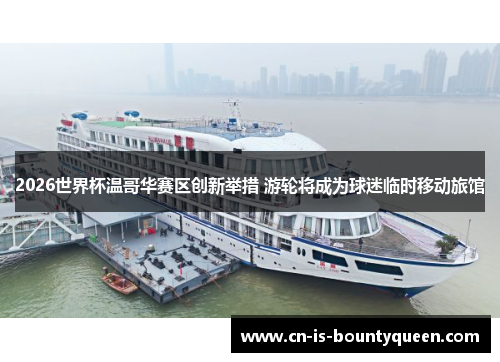 2026世界杯温哥华赛区创新举措 游轮将成为球迷临时移动旅馆