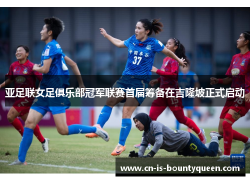 亚足联女足俱乐部冠军联赛首届筹备在吉隆坡正式启动