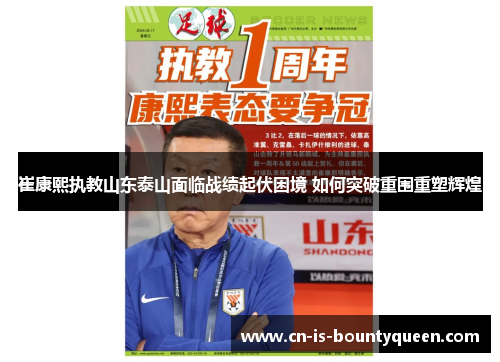 崔康熙执教山东泰山面临战绩起伏困境 如何突破重围重塑辉煌