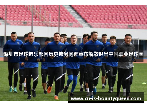 深圳市足球俱乐部因历史债务问题宣布解散退出中国职业足球圈