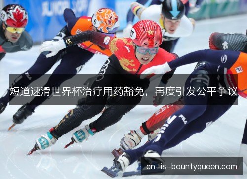 短道速滑世界杯治疗用药豁免，再度引发公平争议