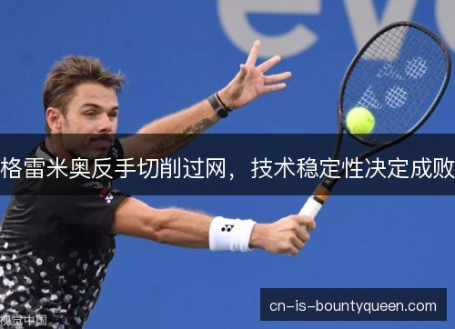 格雷米奥反手切削过网，技术稳定性决定成败